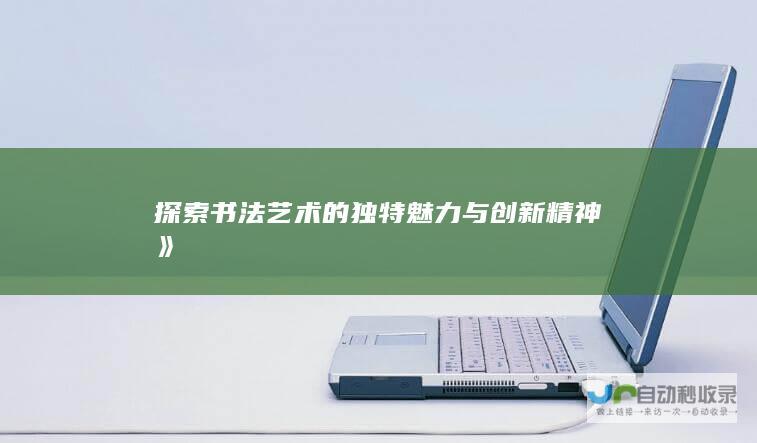 探索书法艺术的独特魅力与创新精神》