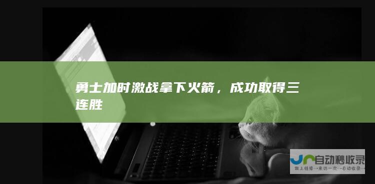 勇士加时激战拿下火箭，成功取得三连胜