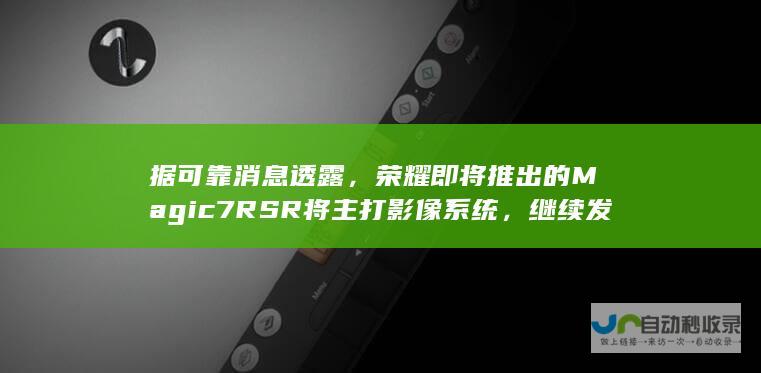 据可靠消息透露，荣耀即将推出的Magic7 RSR将主打影像系统，继续发扬荣耀在手机摄影领域的优秀表现。