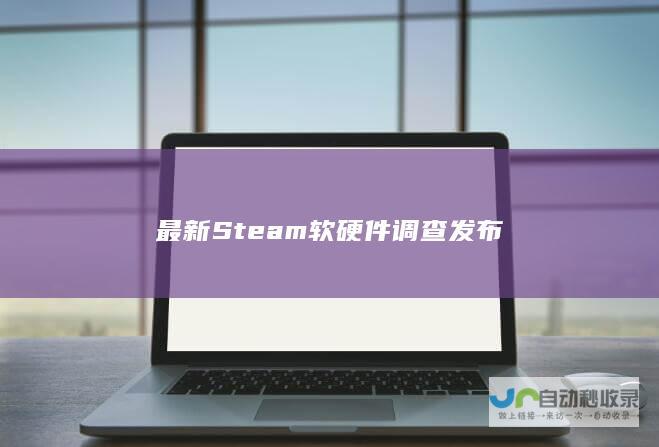 最新Steam软硬件调查发布