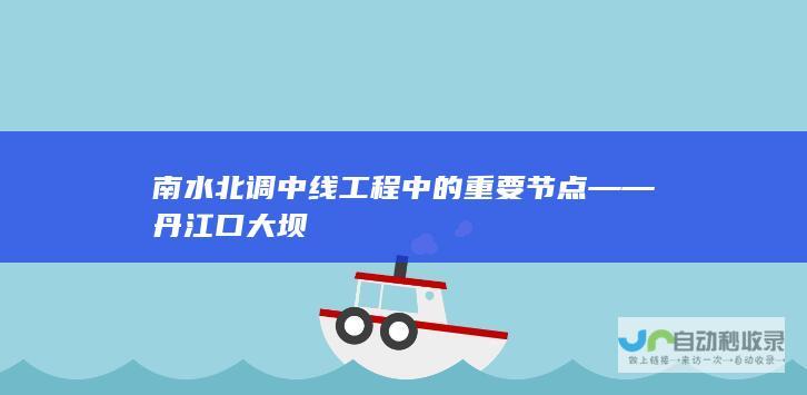 南水北调中线工程中的重要节点——丹江口大坝