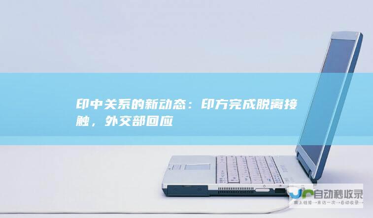 印中关系的新动态：印方完成脱离接触，外交部回应