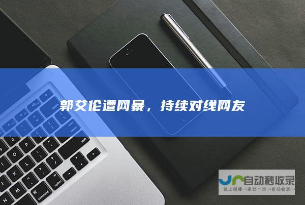 郭艾伦遭网暴，持续对线网友