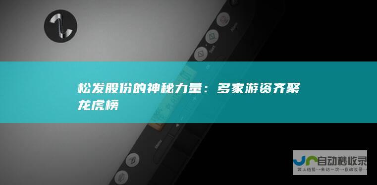 松发股份的神秘力量：多家游资齐聚龙虎榜