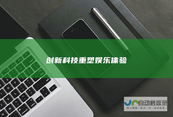 创新科技重塑娱乐体验