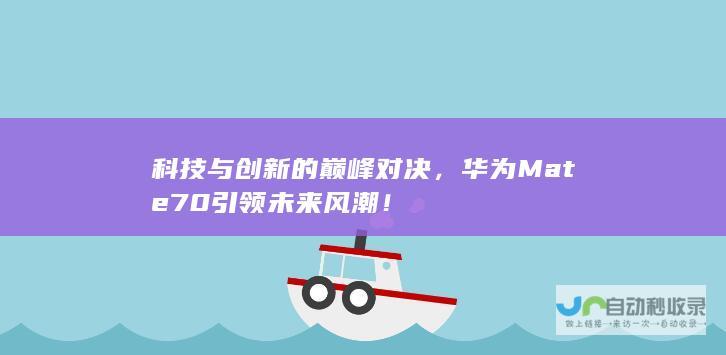 科技与创新的巅峰对决，华为Mate 70引领未来风潮！