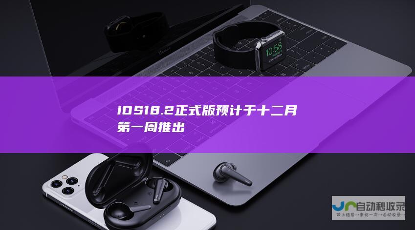 iOS 18.2正式版预计于十二月第一周推出