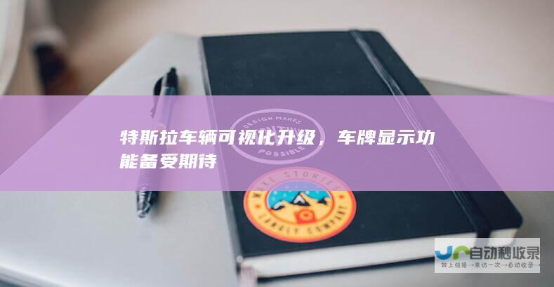 特斯拉车辆可视化升级，车牌显示功能备受期待