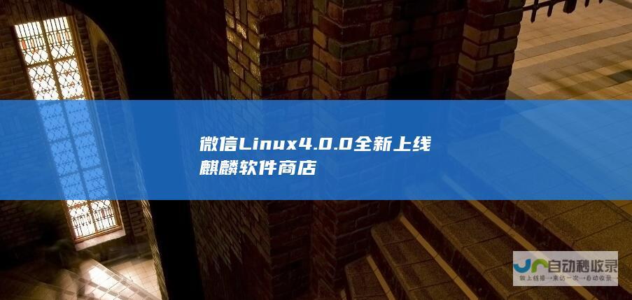 微信Linux 4.0.0全新上线麒麟软件商店