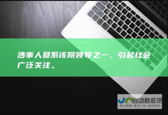 涉事人员系该院领导之一，引起社会广泛关注。