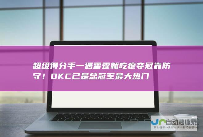 超级得分手一遇雷霆就吃瘪 夺冠靠防守！OKC已是总冠军最大热门