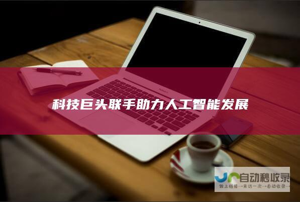 科技巨头联手助力人工智能发展