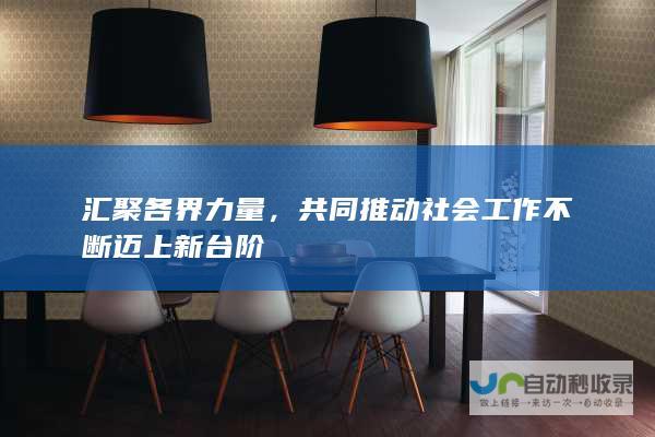 汇聚各界力量，共同推动社会工作不断迈上新台阶