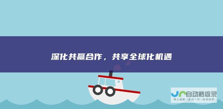 深化共赢合作，共享全球化机遇