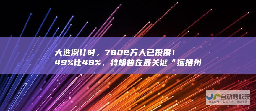 大选倒计时，7802万人已投票！49%比48%，特朗普在最关键“摇摆州”领先！防弹玻璃、铁丝网、钢板门、狙击手，美国多州加强安保