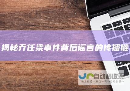 揭秘乔任梁事件背后谣言的传播链