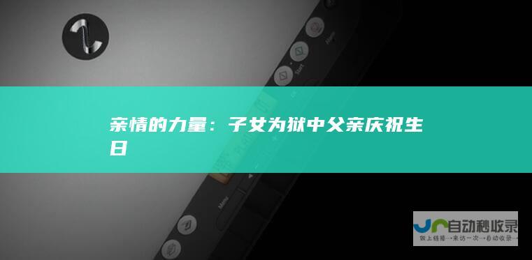 亲情的力量：子女为狱中父亲庆祝生日