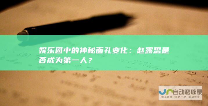 娱乐圈中的神秘面孔变化：赵露思是否成为第一人？