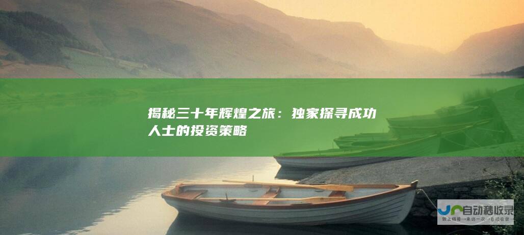 揭秘三十年辉煌之旅：独家探寻成功人士的投资策略