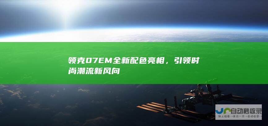 领克07 EM全新配色亮相，引领时尚潮流新风向