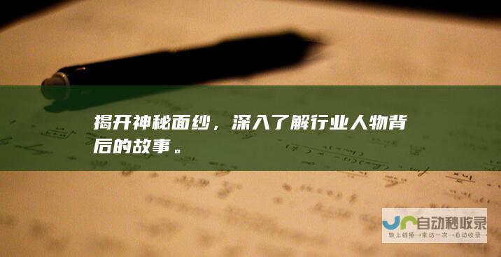 揭开神秘面纱，深入了解行业人物背后的故事。