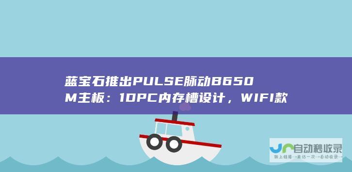 蓝宝石推出 PULSE 脉动 B650M 主板：1DPC 内存槽设计，WIFI 款 899 元