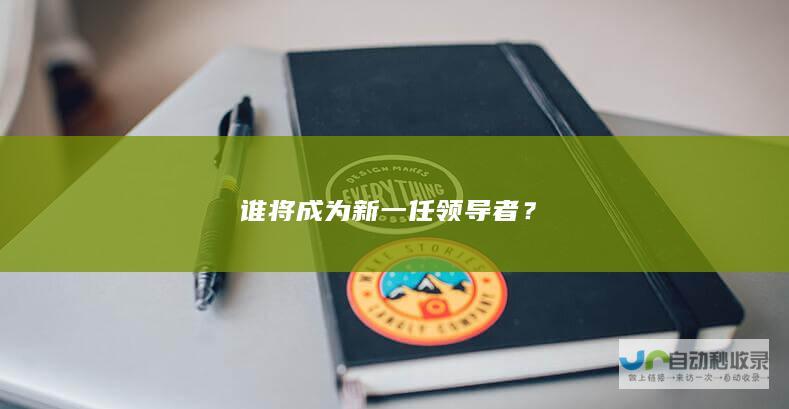 谁将成为新一任领导者？