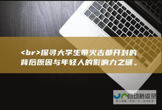 <br> 探寻大学生带火古都开封的背后原因与年轻人的影响力之谜。