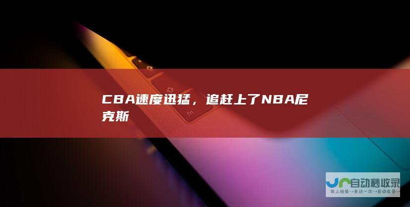 CBA速度迅猛，追赶上了NBA尼克斯