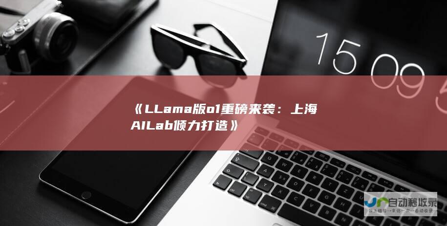 《LLama版o1重磅来袭：上海AI Lab倾力打造》