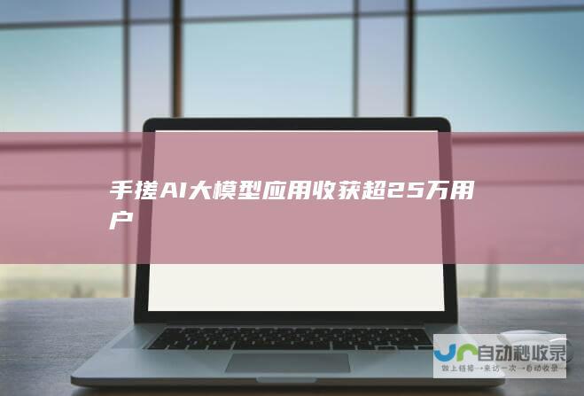 手搓AI大模型应用收获超25万用户