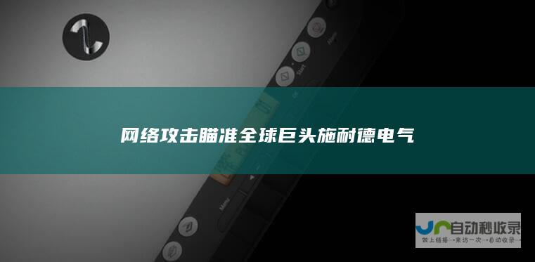 网络攻击瞄准全球巨头施耐德电气