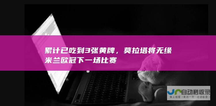 累计已吃到3张黄牌，莫拉塔将无缘米兰欧冠下一场比赛