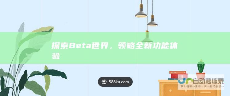 探索Beta世界，领略全新功能体验