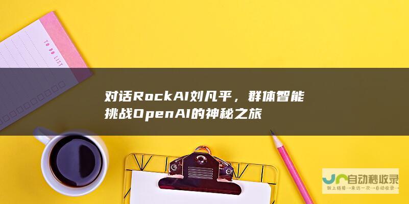 对话RockAI刘凡平，群体智能挑战OpenAI的神秘之旅