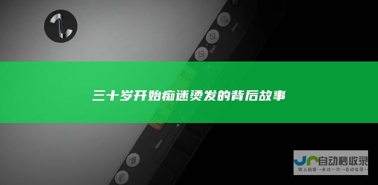 三十岁开始痴迷烫发的背后故事