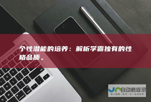 个性潜能的培养：解析学霸独有的性格品质。