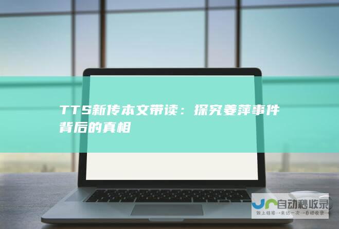 TTS新传本文带读：探究姜萍事件背后的真相