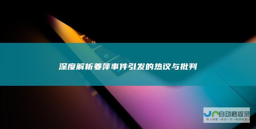 深度解析姜萍事件引发的热议与批判