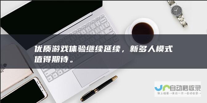 优质游戏体验继续延续，新多人模式值得期待。