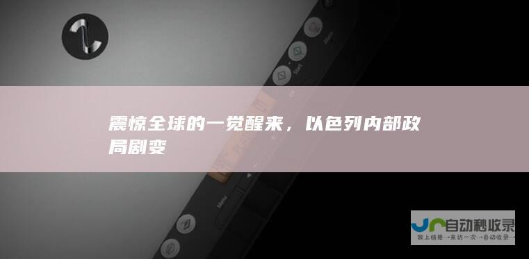 震惊全球的一觉醒来，以色列内部政局剧变