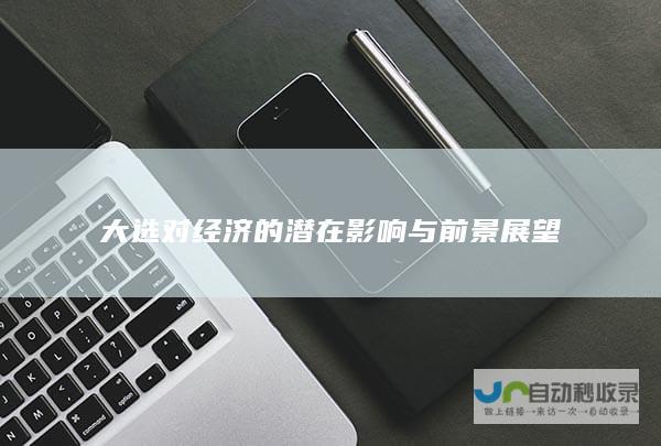 大选对经济的潜在影响与前景展望