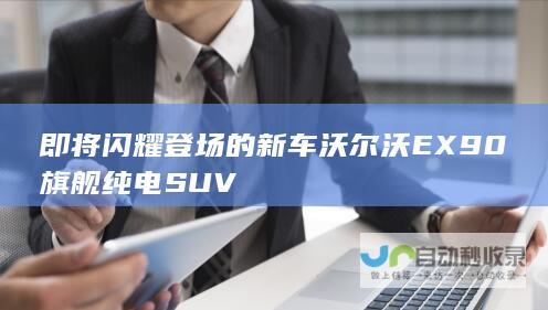 即将闪耀登场的新车沃尔沃EX90旗舰纯电SUV