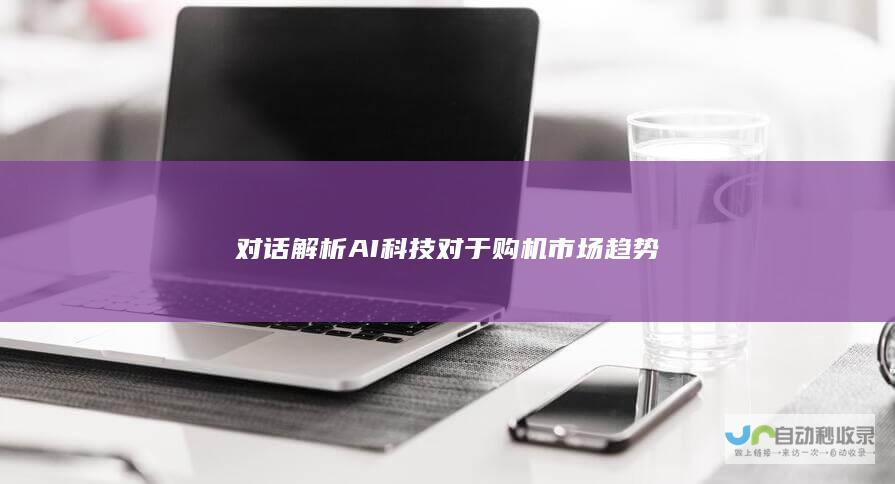 对话解析AI科技对于购机市场趋势