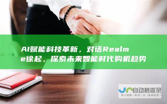 AI赋能科技革新，对话Realme徐起，探索未来智能时代购机趋势