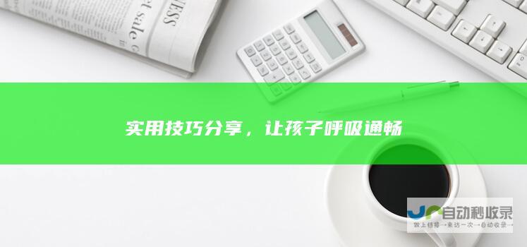 实用技巧分享，让孩子呼吸通畅