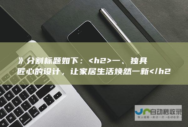 》分割标题如下： <h2>  一、独具匠心的设计，让家居生活焕然一新 </h2> <h2>  二、住了多年才明白，七大设计秘诀提升居住舒适度 </h2> <h2>  三、揭秘七个关键家居设计要素，让家越住越温馨舒适 </h2> <h2>  四、打造舒适家居必备七大设计技巧，缺一不可！ </h2> <h2>  五、七个不可忽视的家居设计细节，让生活更加便利惬意 </h2> <h2>  六、从细节出发，七个家居设计技巧提升居住品质与舒适度 </h2> <h2>  七、生活智慧：七个家里越住越舒适的设计秘诀分享 </h2>