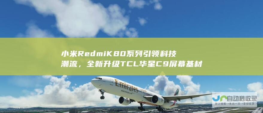 小米Redmi K80系列引领科技潮流，全新升级TCL华星C9屏幕基材