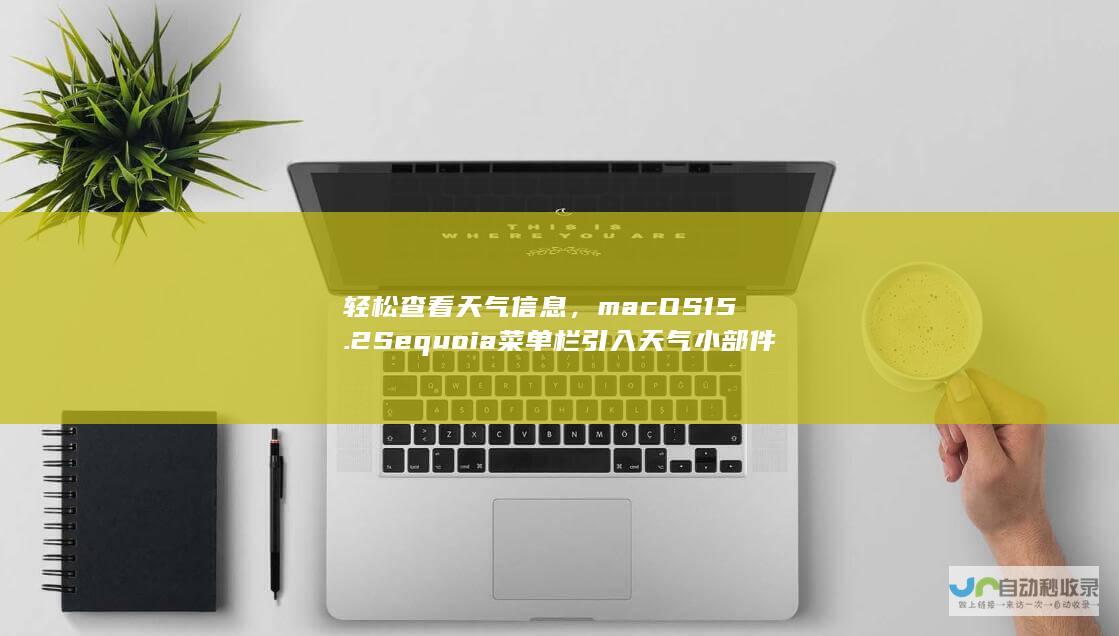 轻松查看天气信息，macOS 15.2 Sequoia菜单栏引入天气小部件功能