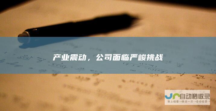 产业震动，公司面临严峻挑战